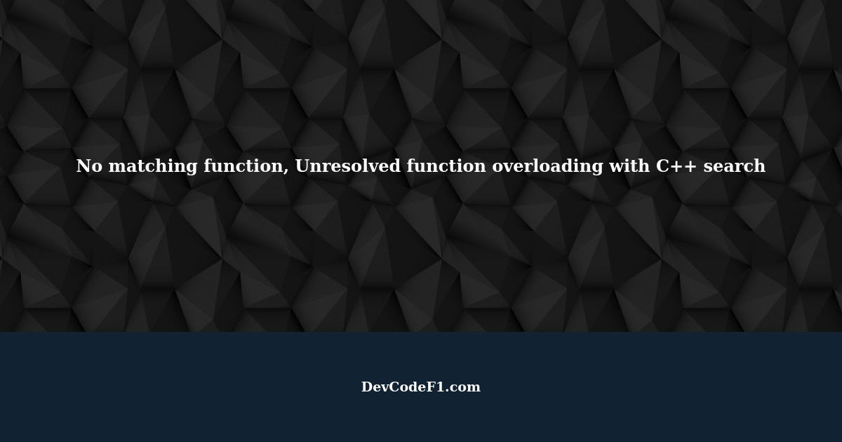 No matching function, Unresolved function overloading with C++ search
