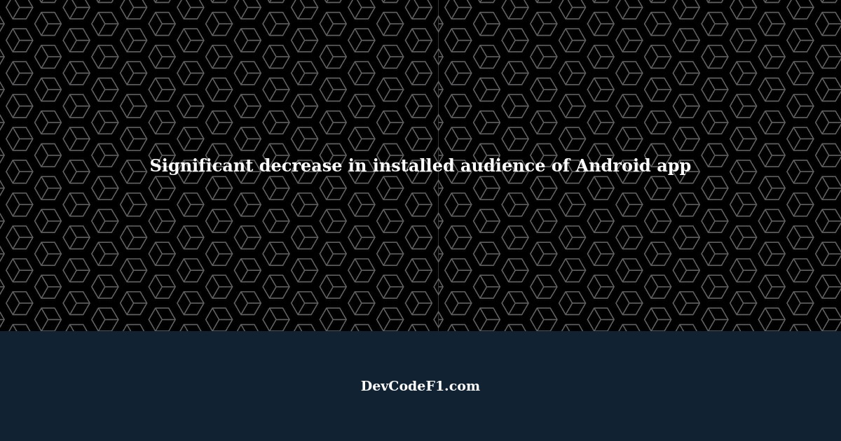 Why did the installed audience of my Android app experience a