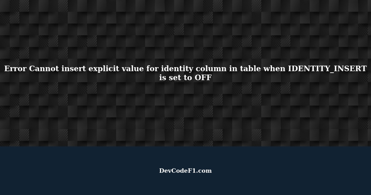 Error Cannot insert explicit value for identity column in table when IDENTITY_INSERT is set to OFF
