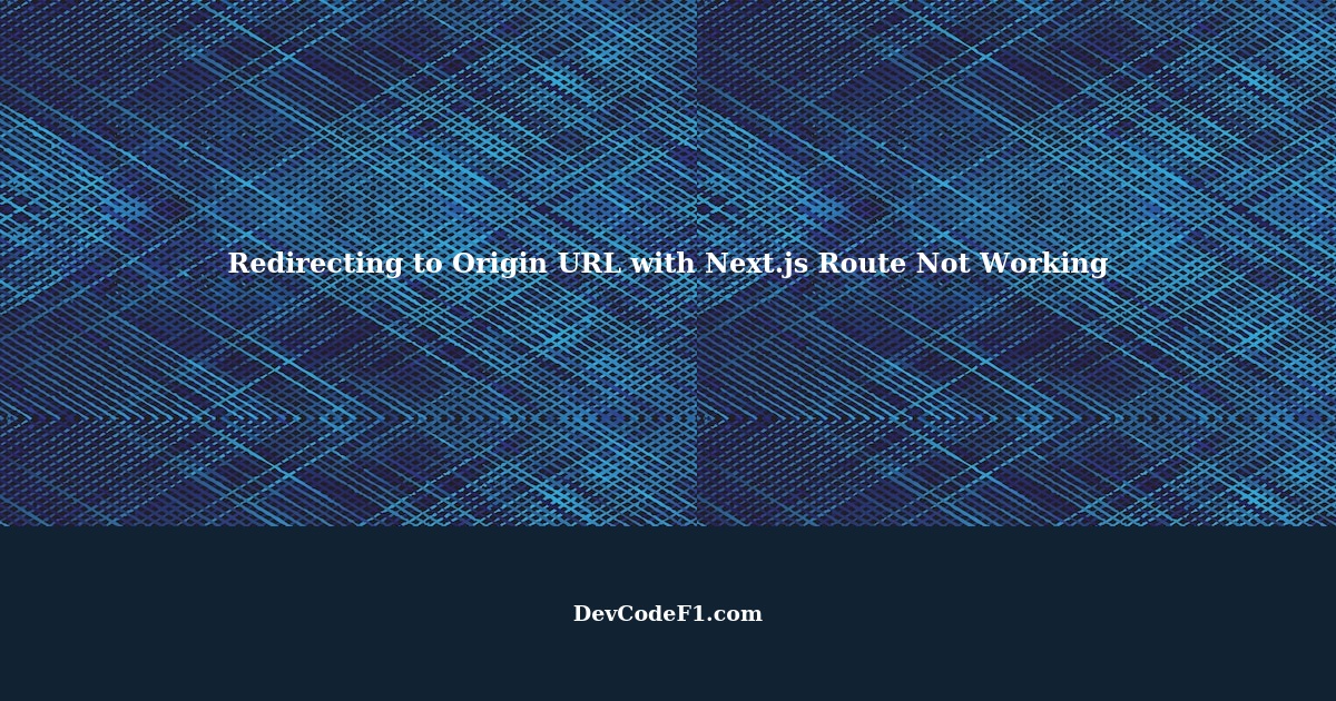 Redirecting to Origin URL with Next.js Route Not Working