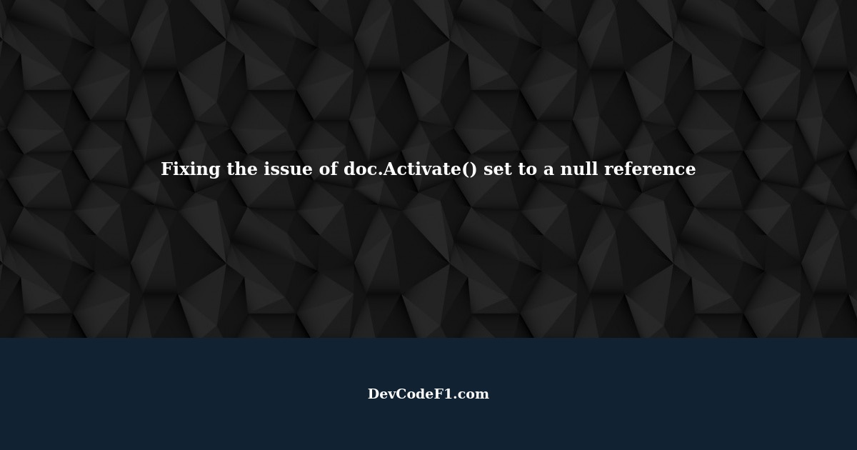 Fixing the issue of doc.Activate() set to a null reference in C for