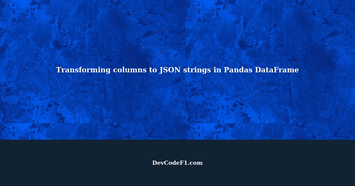 Pandas DataFrame Transform columns to JSON strings