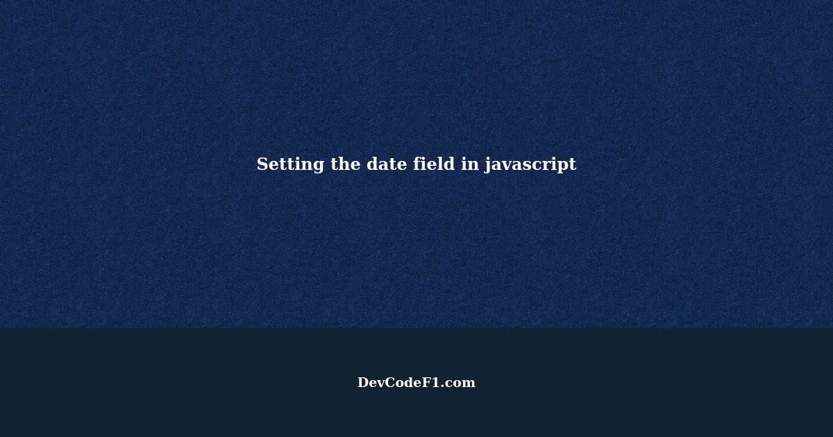 How can I set the date field in javascript