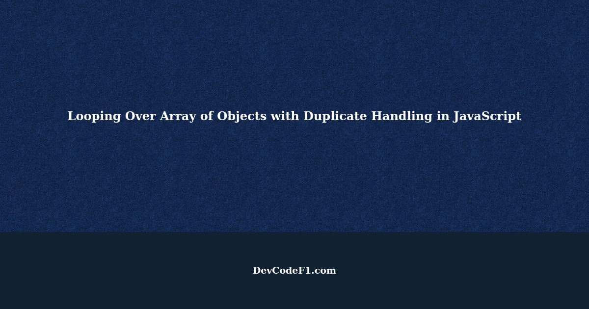 Best Method to Loop Over an Array of Objects and Handle Duplicates in