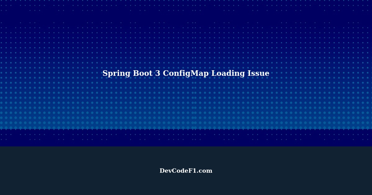 Troubleshooting Spring Boot 3 Configuration Loading Issue with ConfigMap