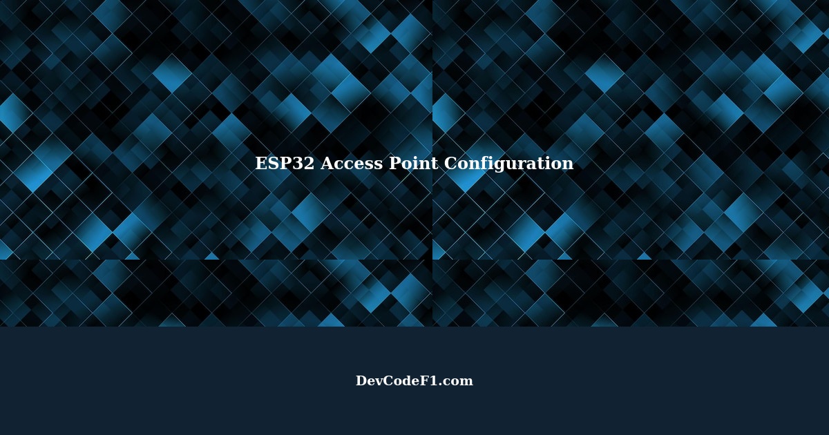 ESP32 Access Point Configuration: Step-by-Step Guide
