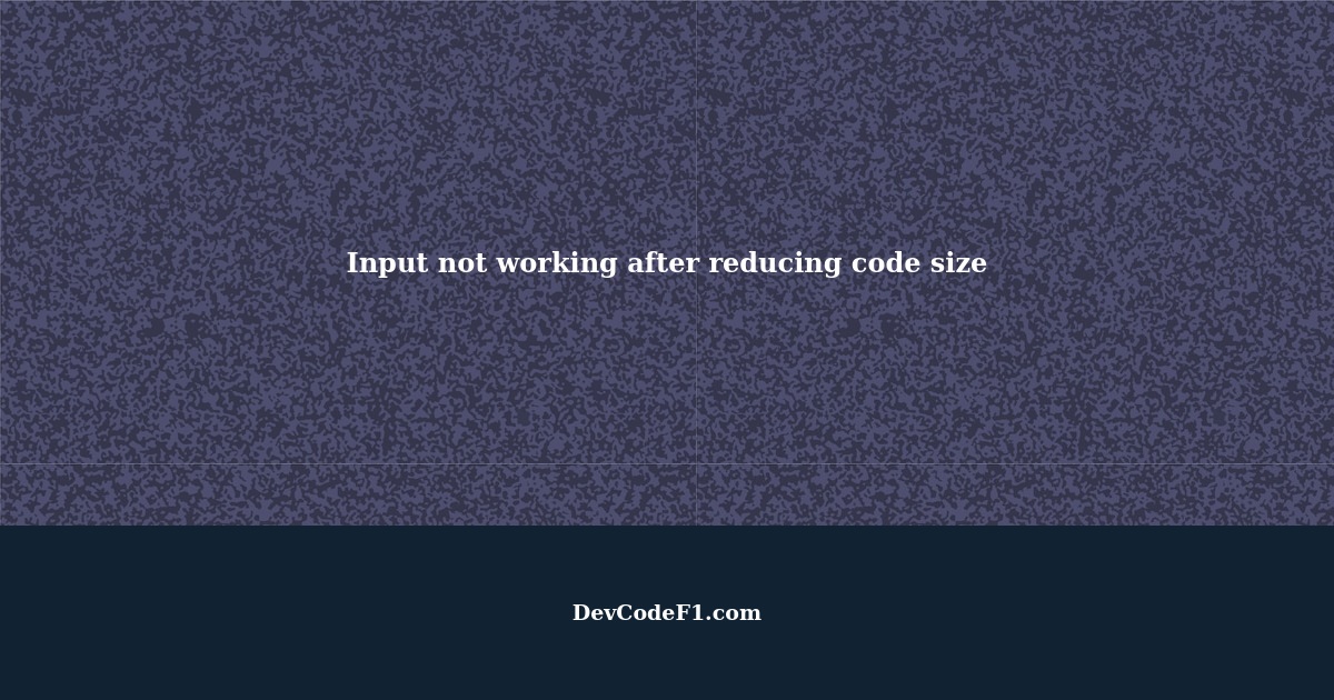 Why does the input doesn't work after I reduced the size of the code by