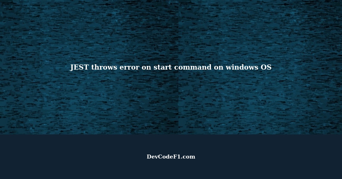 JEST throws error on start command on windows OS