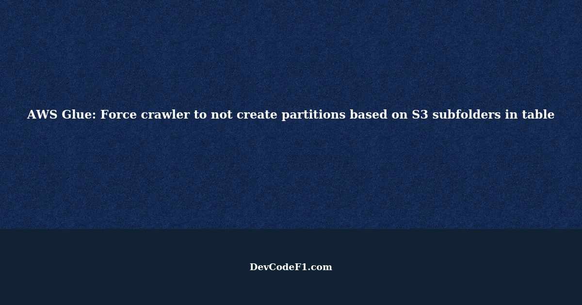 AWS Glue Force crawler to not create partitions based on S3 subfolders
