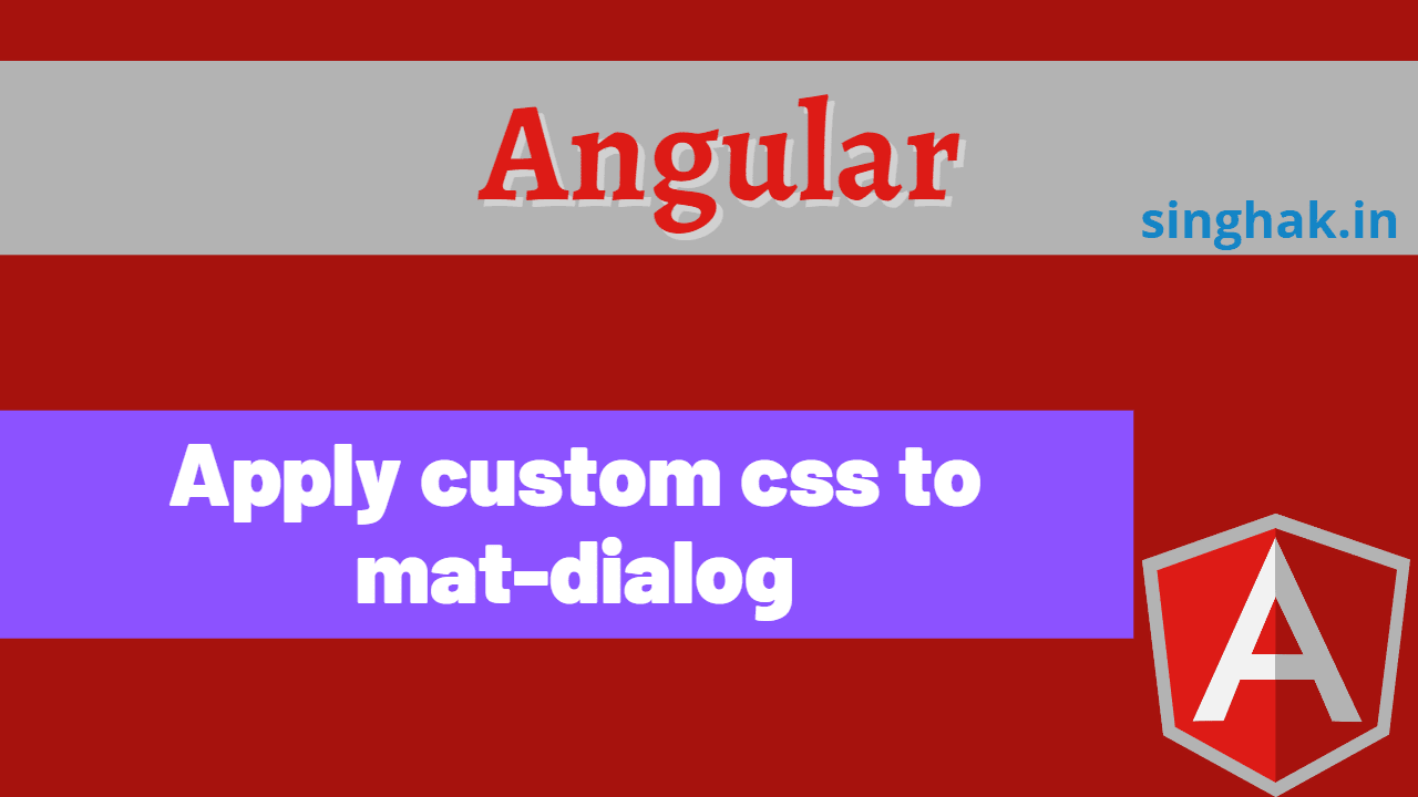 Apply custom css to matdialog Singhak