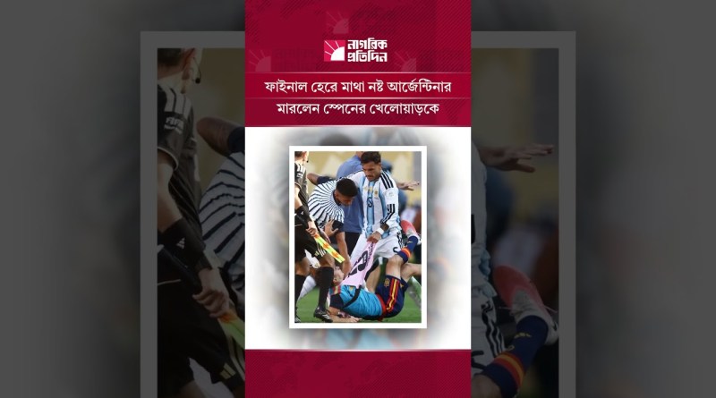 স্পেনের বিপক্ষে হেরে মেজাজ হারালেন আর্জেন্টাইন ফুটবলাররা | Sports News | Nagorik Protidin