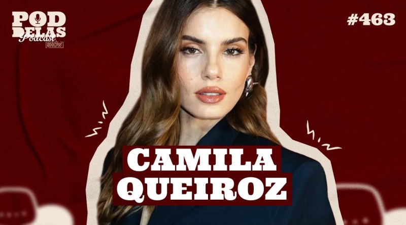 CAMILA QUEIROZ – PODDELAS PODCAST SHOW #463