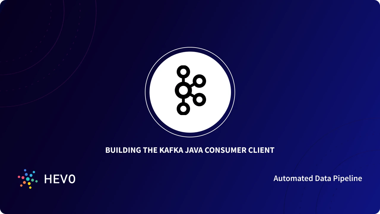 Building the Kafka Java Consumer Client Simplified Learn Hevo