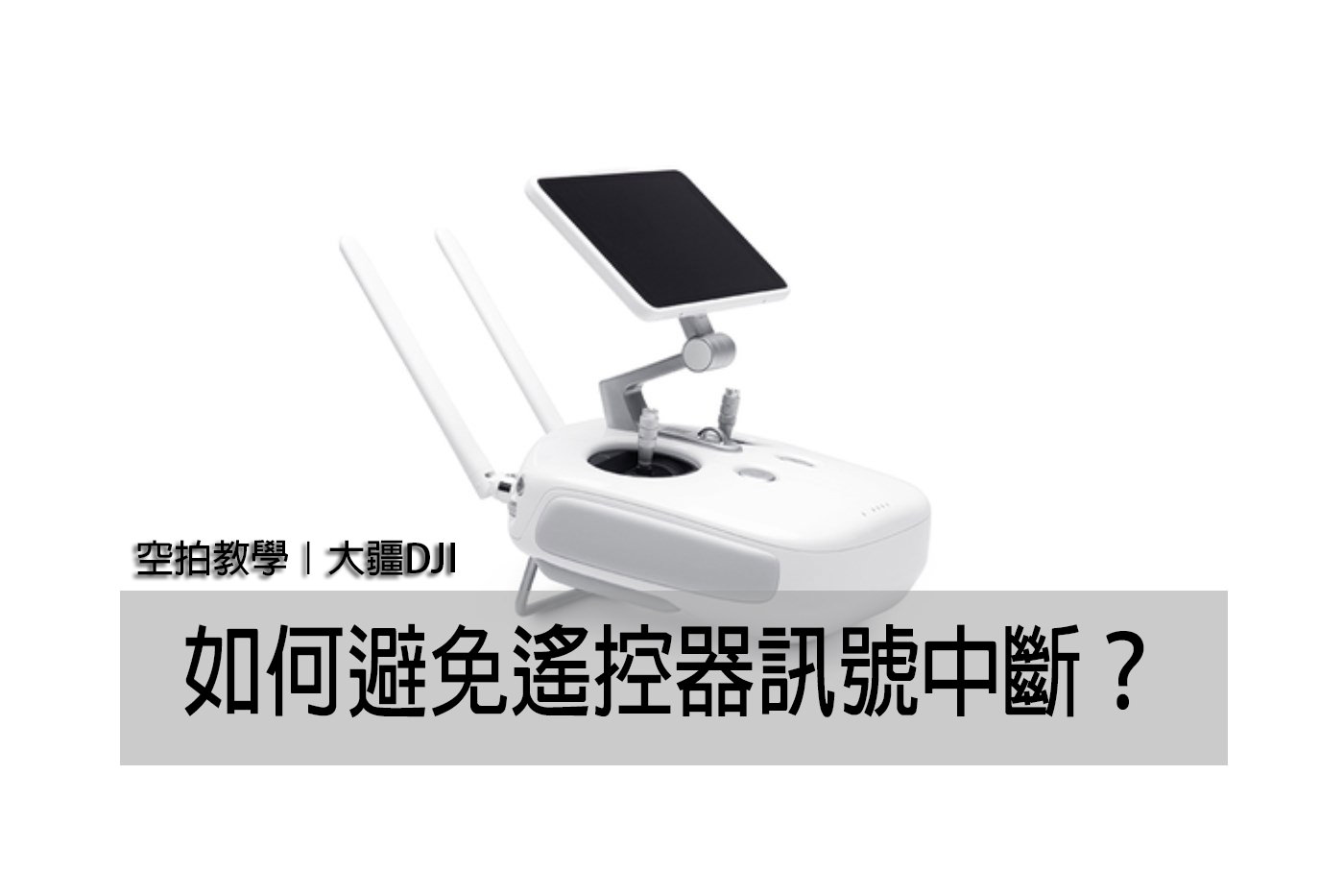 空拍教學》大疆 DJI 無人機｜如何避免遙控器訊號中斷？