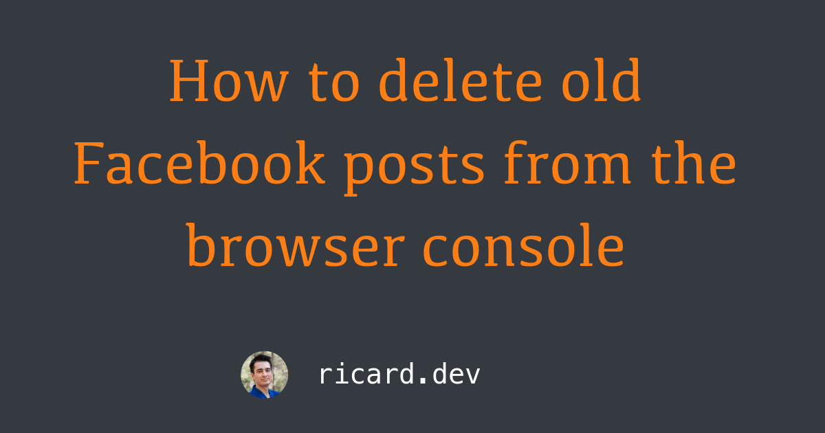 How to delete old Facebook posts from the browser console Ricard