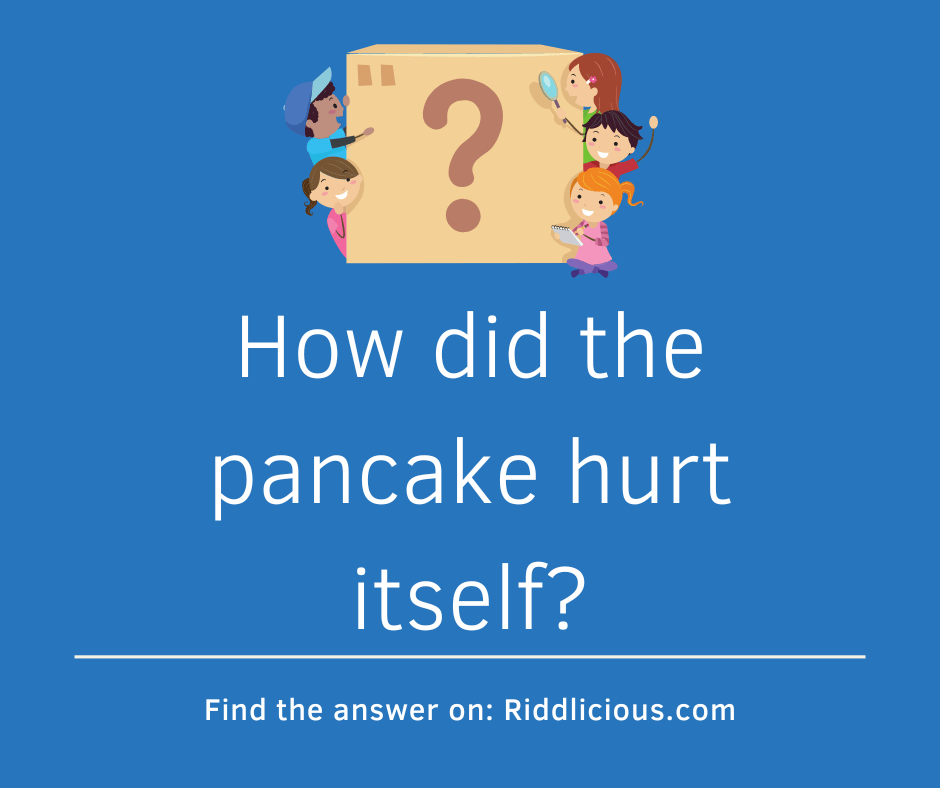 How did the pancake hurt itself? | Riddlicious