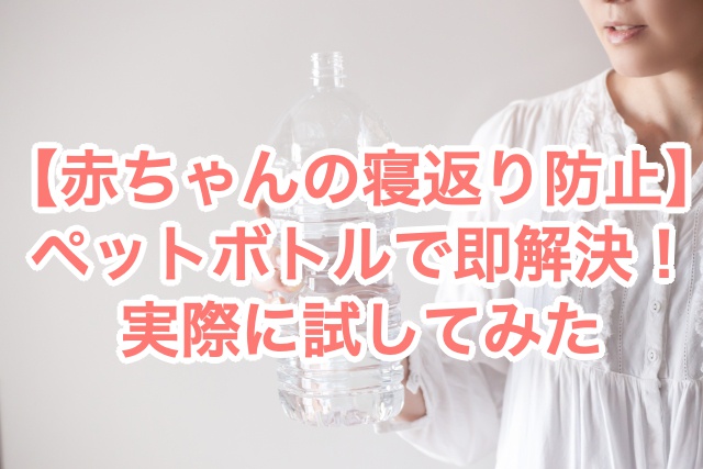 寝返り防止にペットボトルは危ない！？【正しい作り方と乗り越えないコツ】