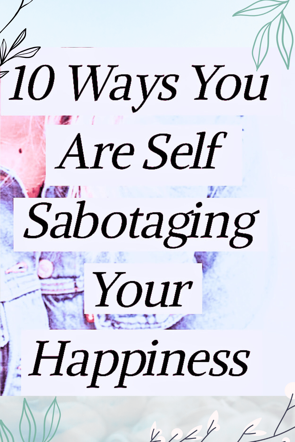 10 Ways You Are Self Sabotaging Your Happiness Rise Within