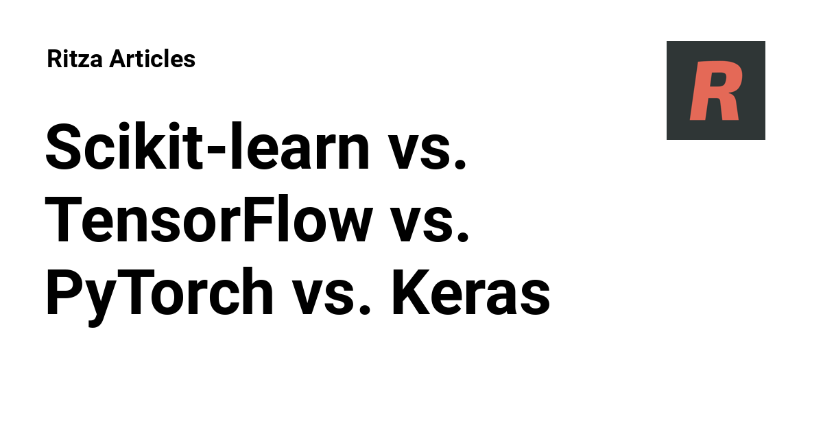 Scikitlearn vs. TensorFlow vs. PyTorch vs. Keras Ritza Articles