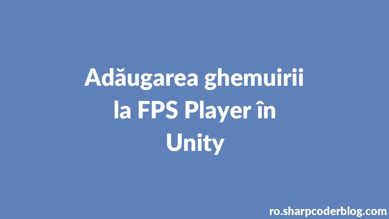 Adăugarea ghemuirii la FPS Player în Unity Sharp Coder Blog