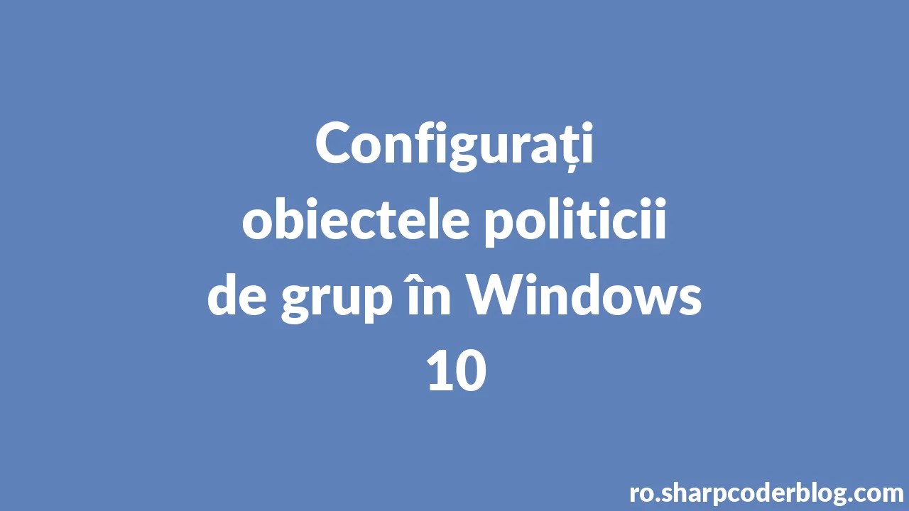 Configurați obiectele politicii de grup în Windows 10 Sharp Coder Blog