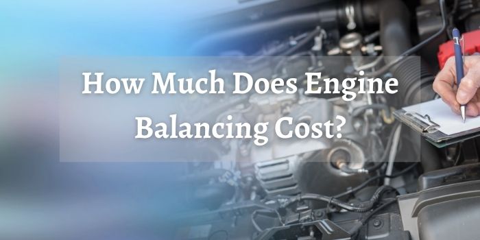 How Much Does Engine Balancing Cost | Breakdown of Expense