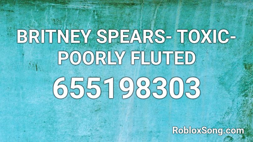 BRITNEY SPEARS TOXIC POORLY FLUTED Roblox ID Roblox music codes