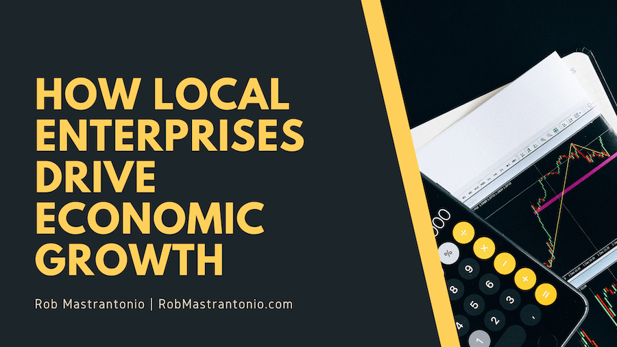 How Local Enterprises Drive Economic Growth Rob Mastrantonio