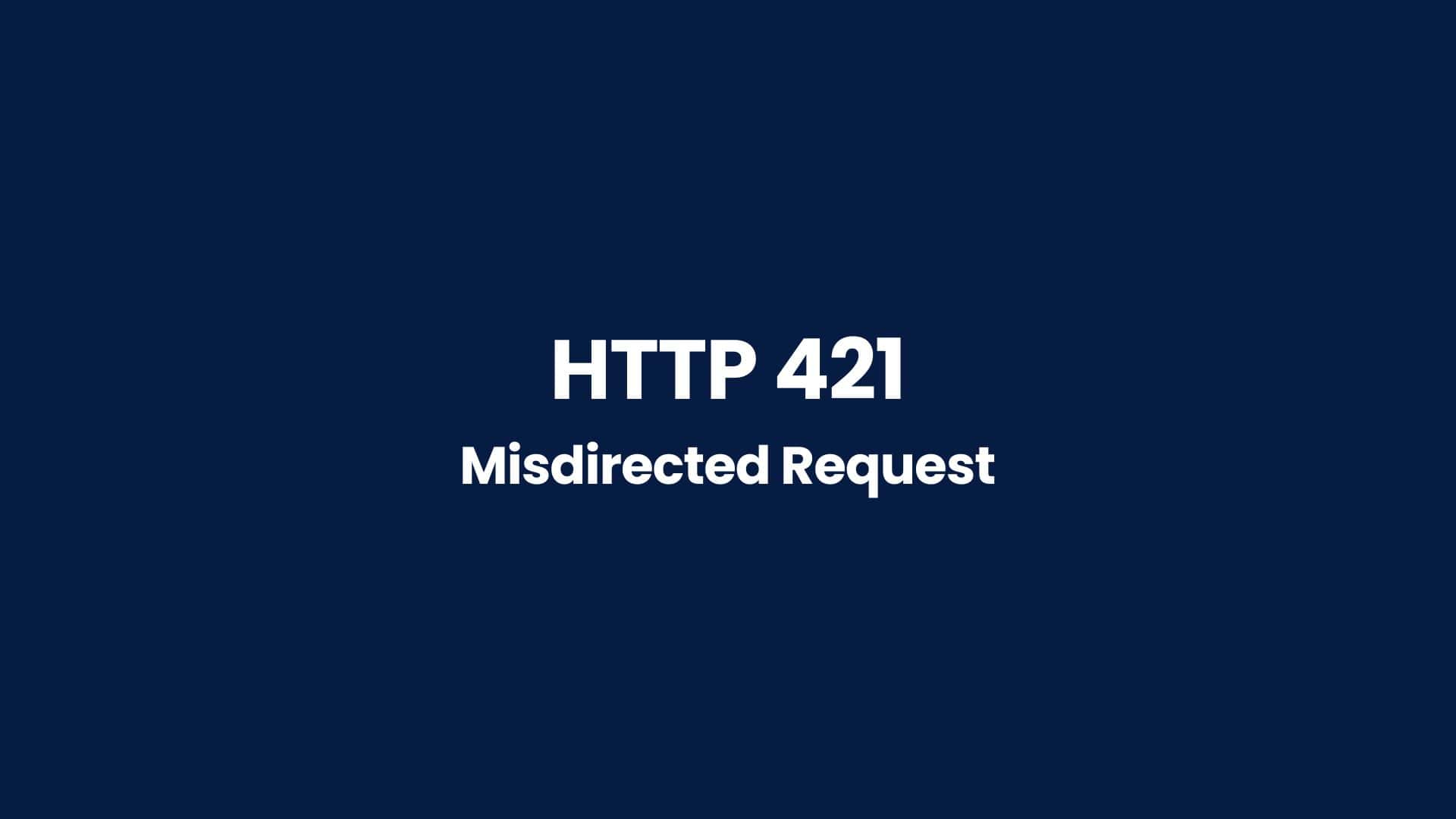 HTTP 421 Misdirected Request Understanding and Fixing This Error