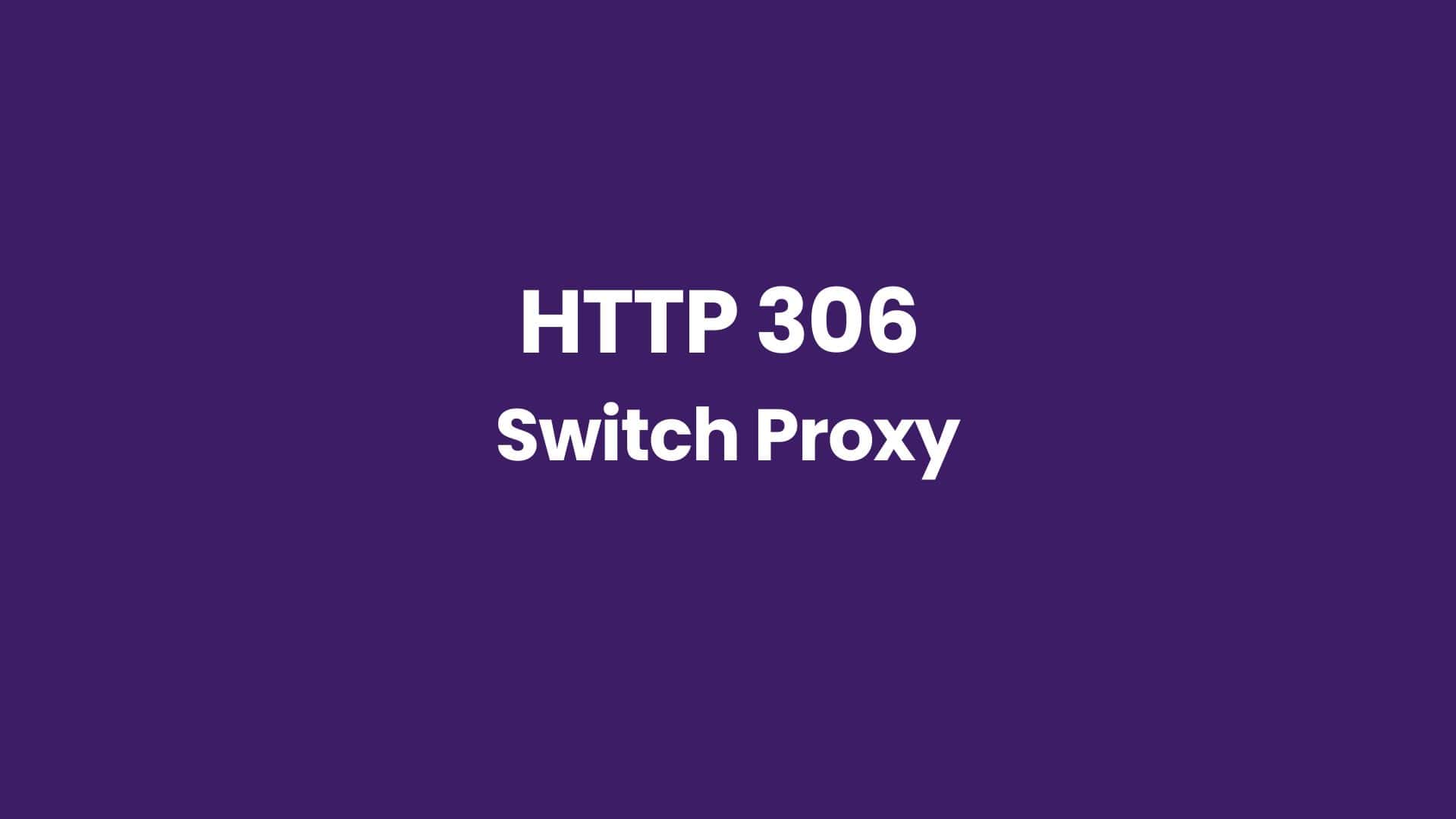 HTTP 306 Switch Proxy A Comprehensive Guide To Fix It Robotecture