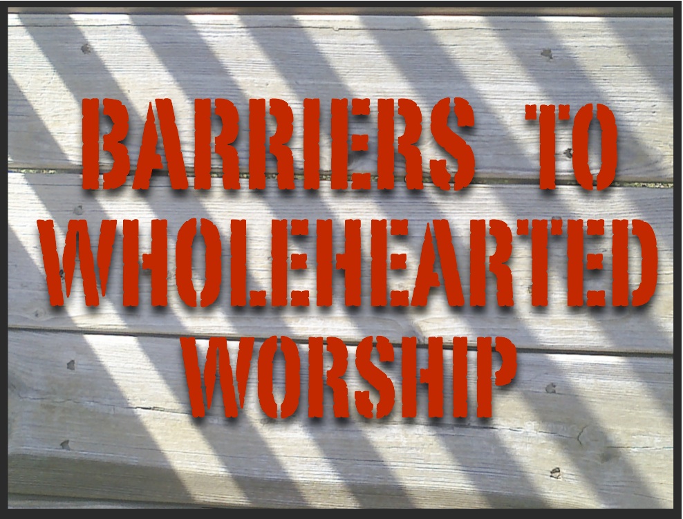 What Are Barriers to Wholehearted Worship?