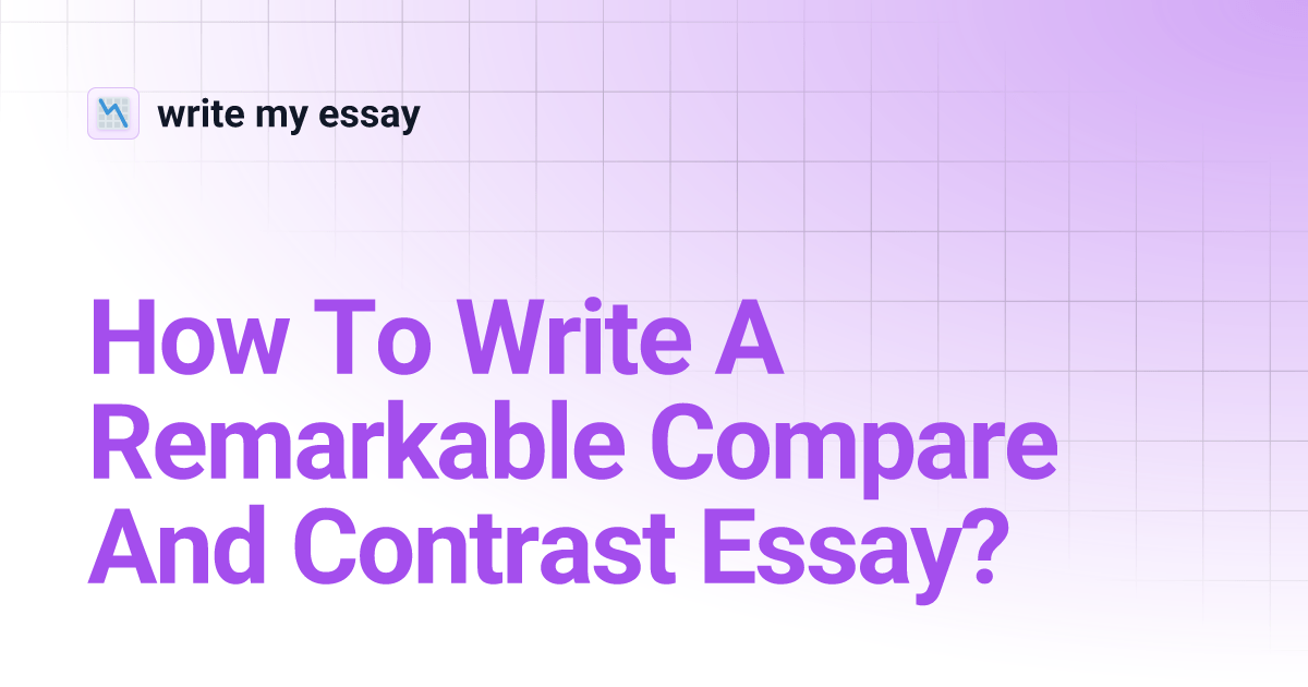 How To Write A Remarkable Compare And Contrast Essay? write my essay