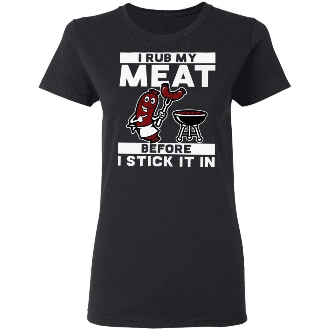 I rub my meat before I stick it in shirt Rockatee