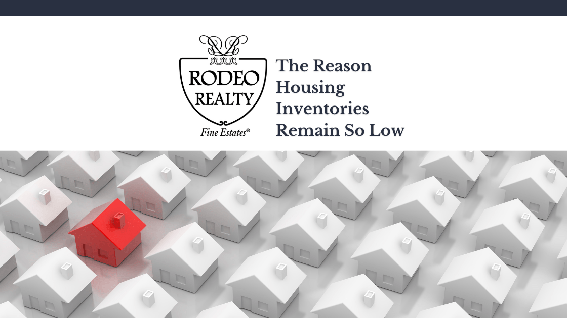 The Reason Housing Inventories Remain So Low Rodeo Realty