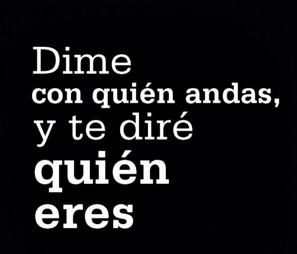 Dime con quién andas y te diré quién eres.