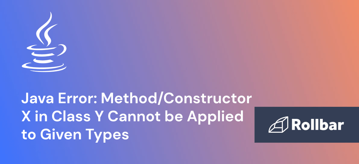 Java Method/Constructor in Class Cannot be Applied to Given Types Rollbar