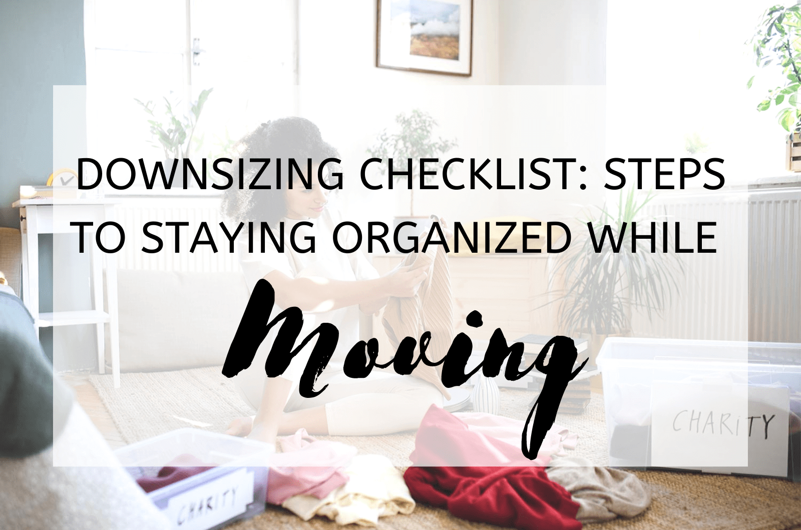 Downsizing Checklist Steps To Staying Organized While Moving 2023
