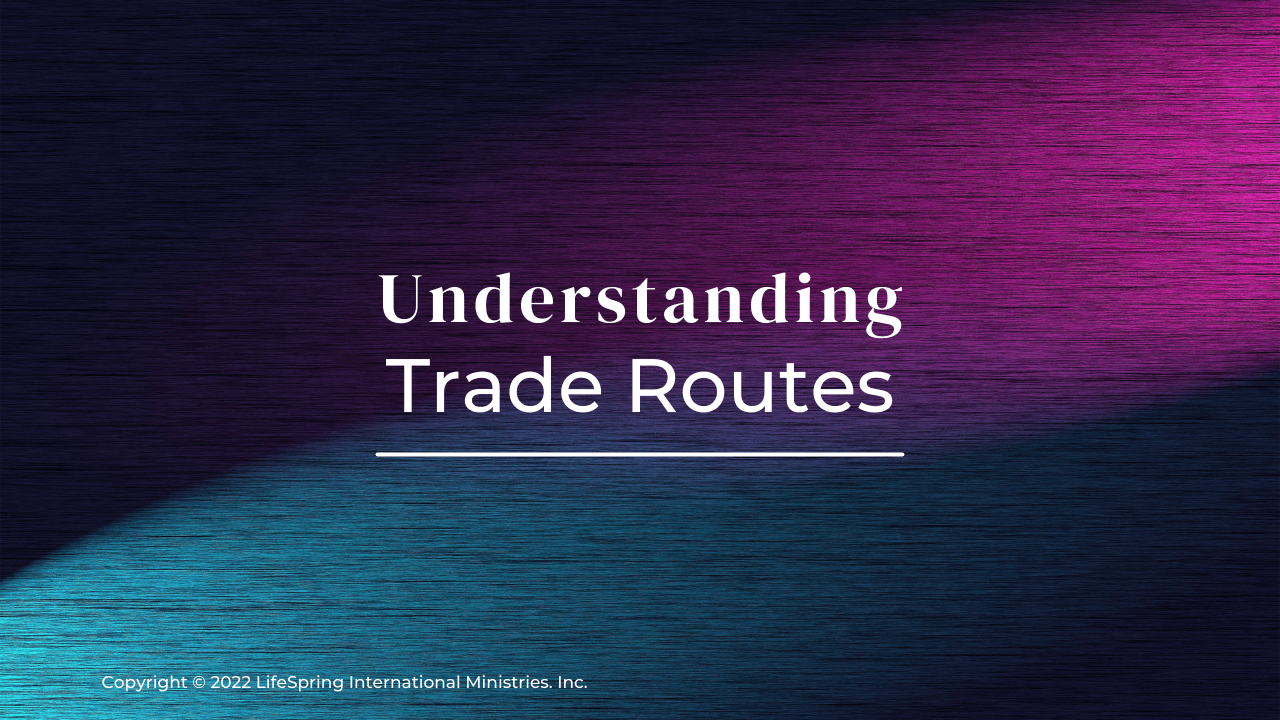 Understanding Trade Routes LifeSpring International Ministries