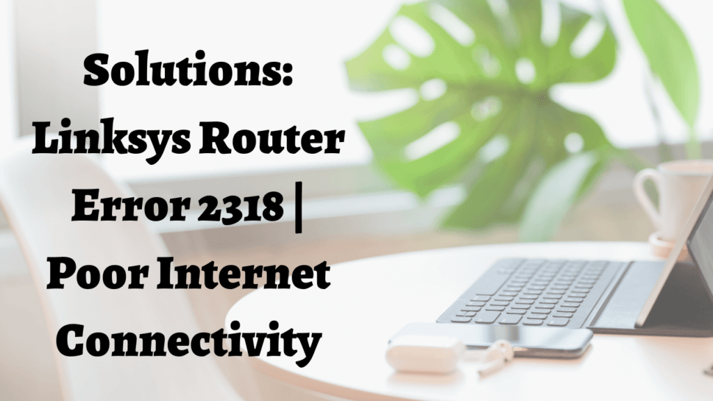 Solutions: Linksys Router Error 2318 | Poor Internet Connectivity