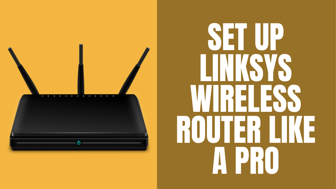 Complete Guide to Setup Linksys Wireless Router Like A Pro