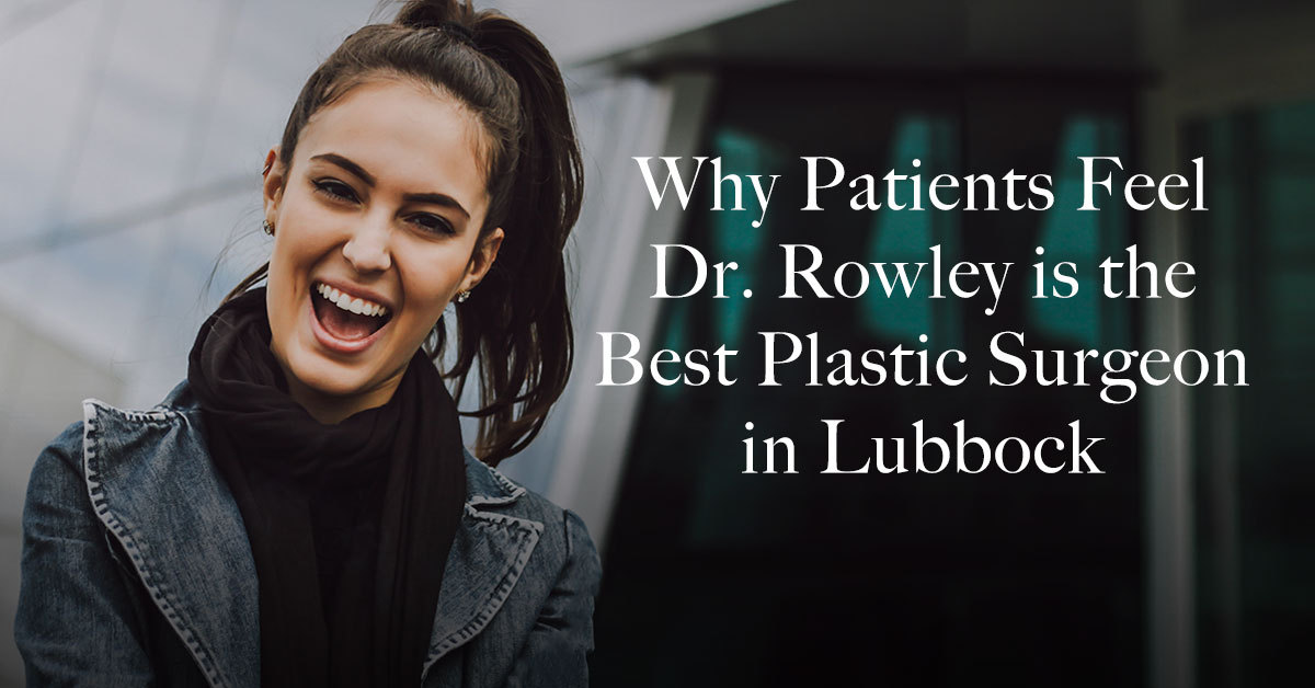 Why Dr. Rowley is the Best Plastic Surgeon in Lubbock