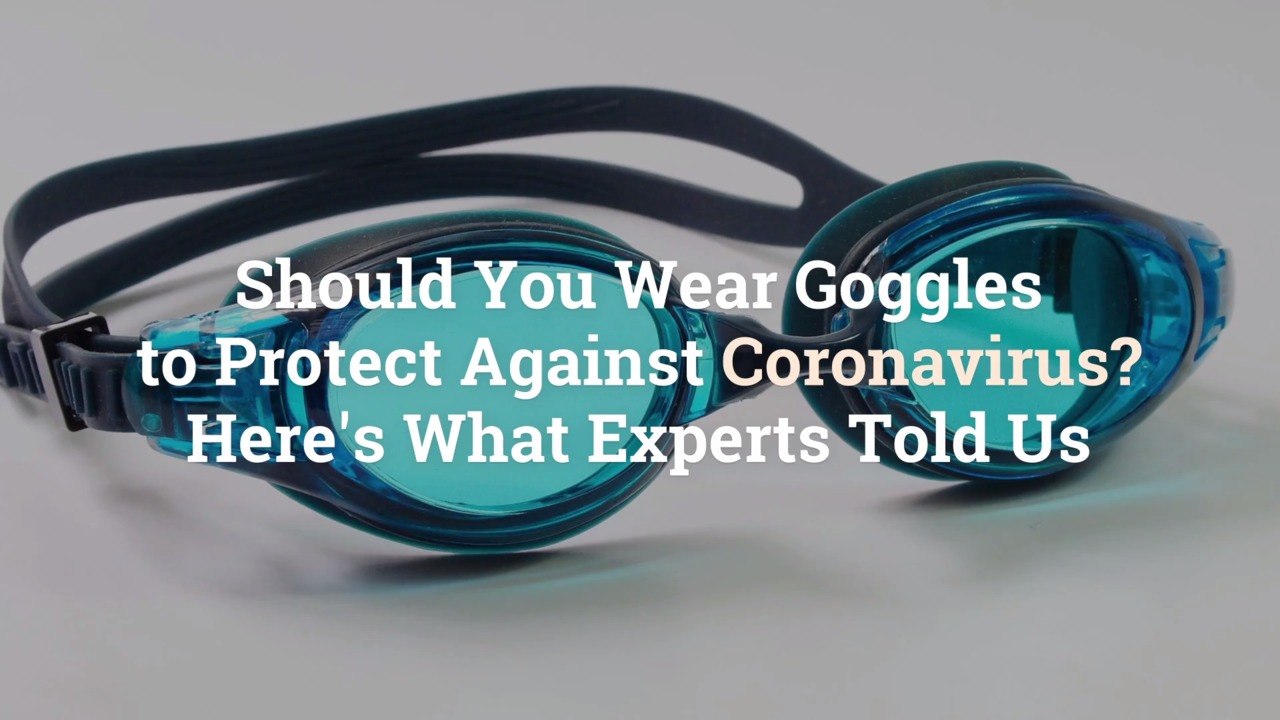 Should You Wear Goggles to Protect Against Coronavirus? Here's What