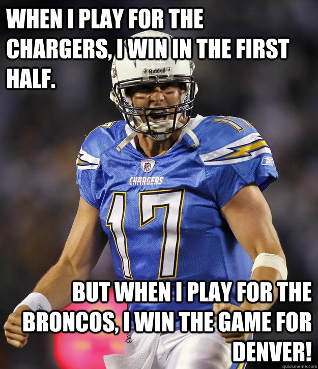When I play for the Chargers, I win in the first half. But when I play