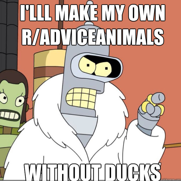 FINE! I'LL MAKE MY OWN MEME, WITH BLACKJACK AND HOOKERS Frustrated