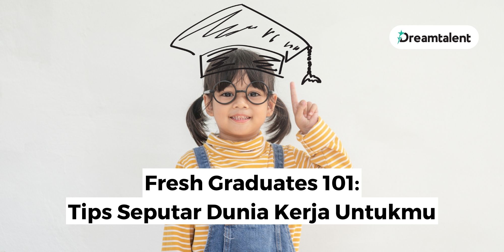 Fresh Graduate 101 Tips Seputar Dunia Kerja Untukmu Dreamtalent Blog