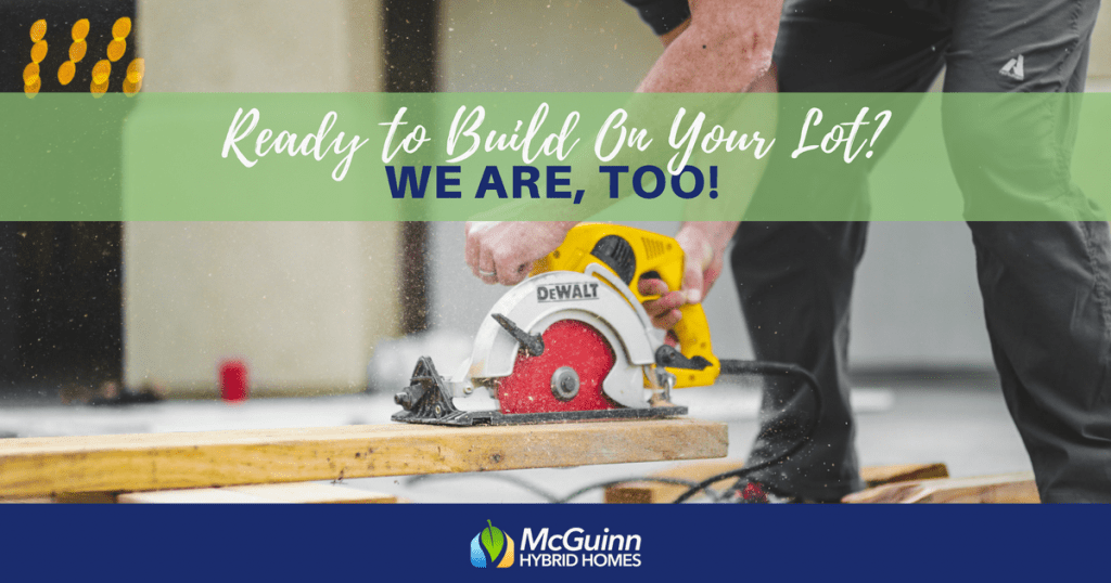 Ready to Build On Your Lot? We Are, Too! McGuinn Hybrid Homes