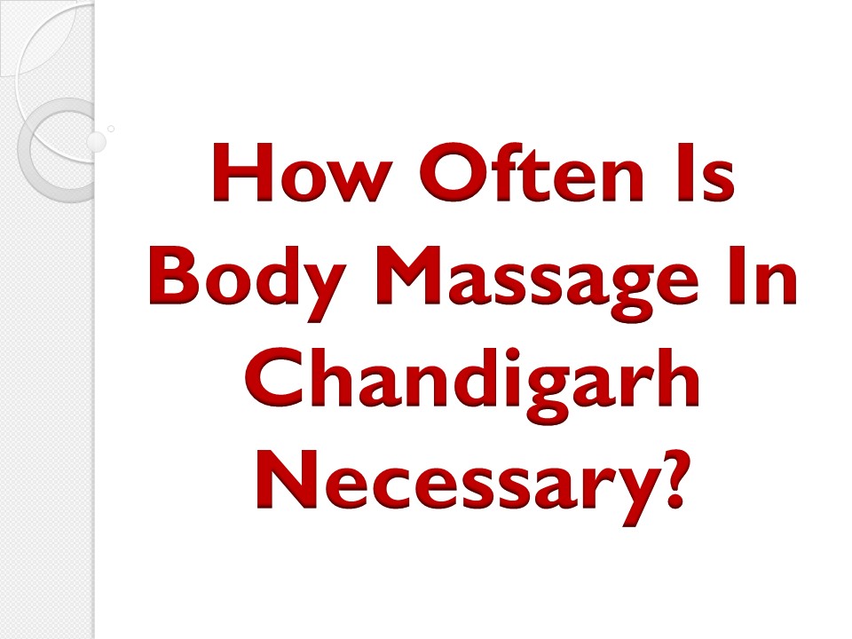 PPT How Often Is Body Massage In Chandigarh Necessary? PowerPoint presentation free to