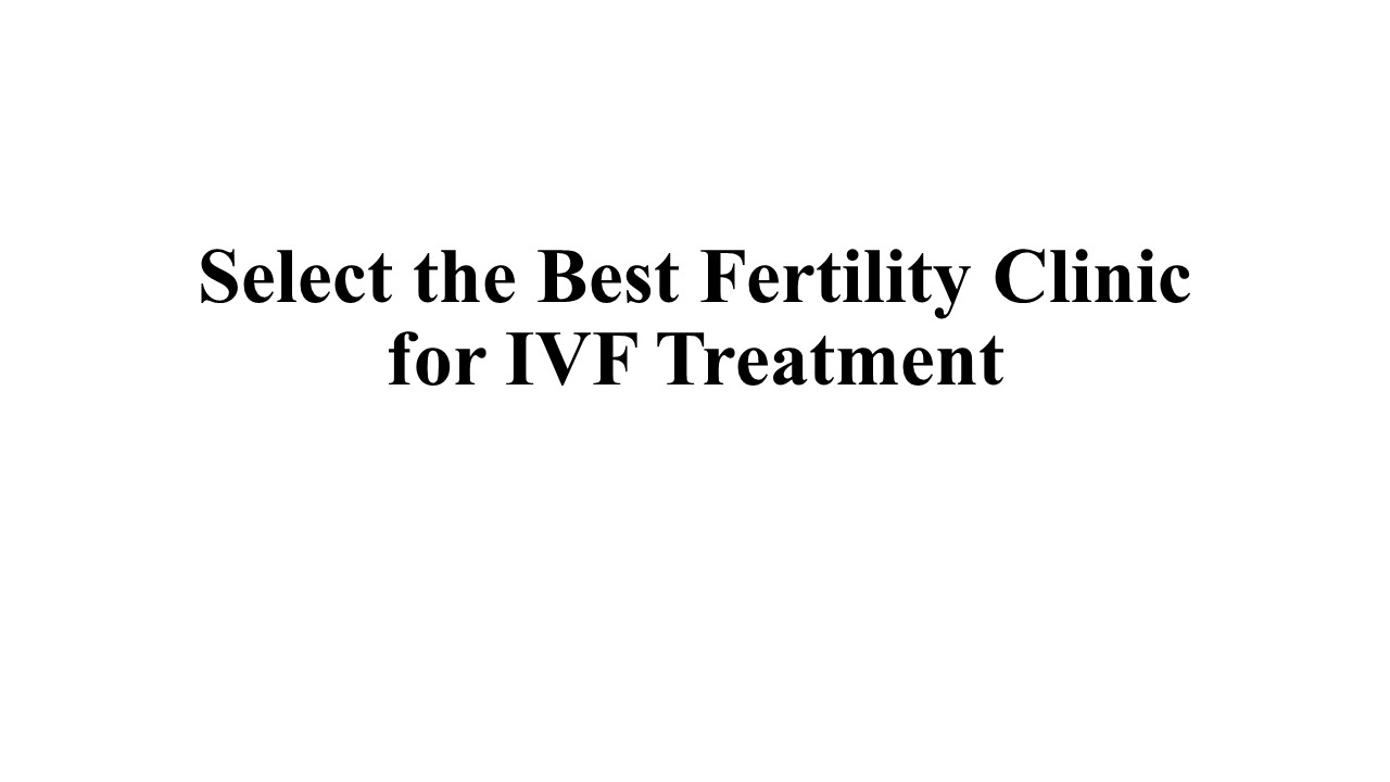 PPT Select the Best Fertility Clinic for IVF Treatment PowerPoint