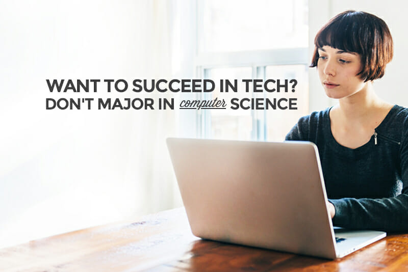 Want to Succeed in Tech? Don’t Major in Computer Science