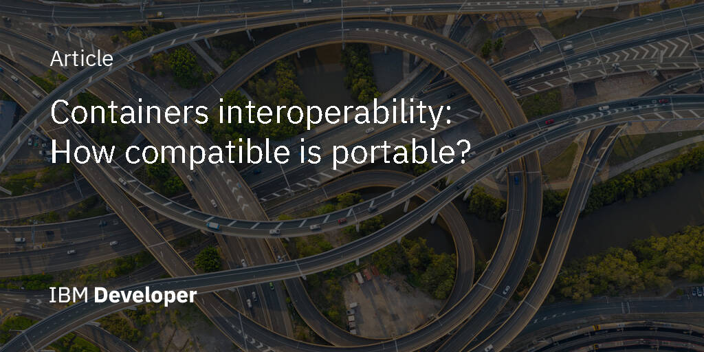 Containers interoperability How compatible is portable? IBM Developer